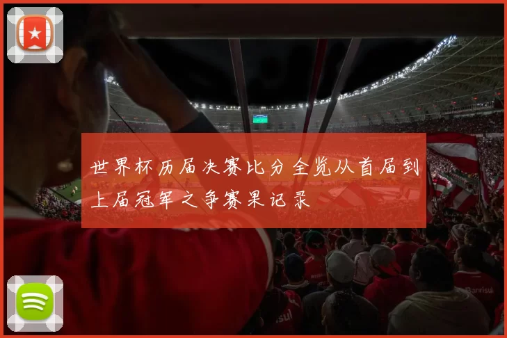 世界杯历届决赛比分全览从首届到上届冠军之争赛果记录