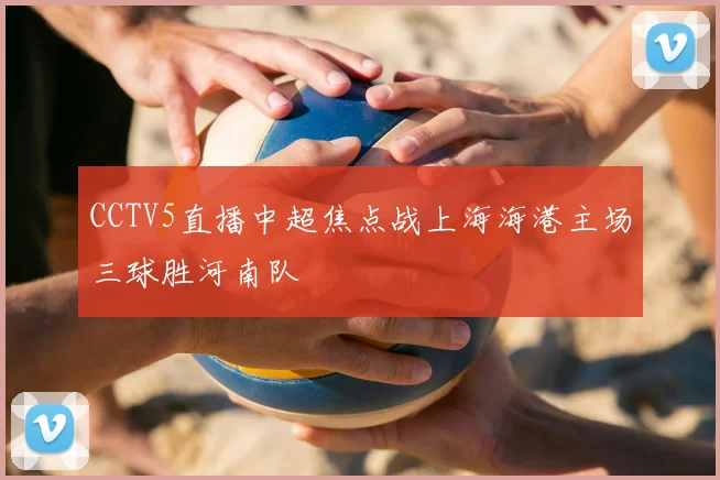 CCTV5直播中超焦点战上海海港主场三球胜河南队