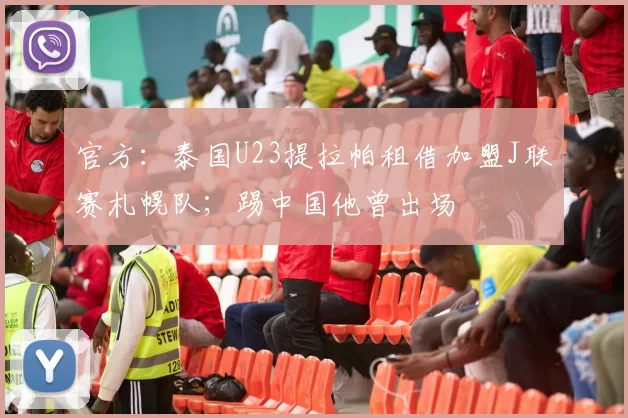 官方：泰国U23提拉帕租借加盟J联赛札幌队；踢中国他曾出场