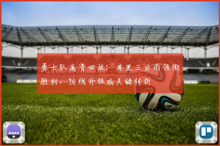 勇士队高清回放:库里三分雨领衔胜利,防线升级成关键转折