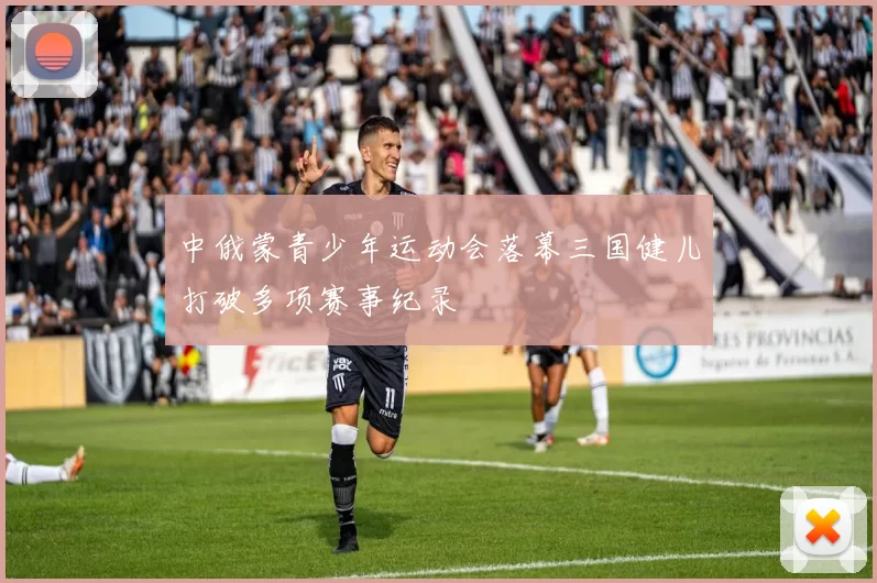 中俄蒙青少年运动会落幕三国健儿打破多项赛事纪录