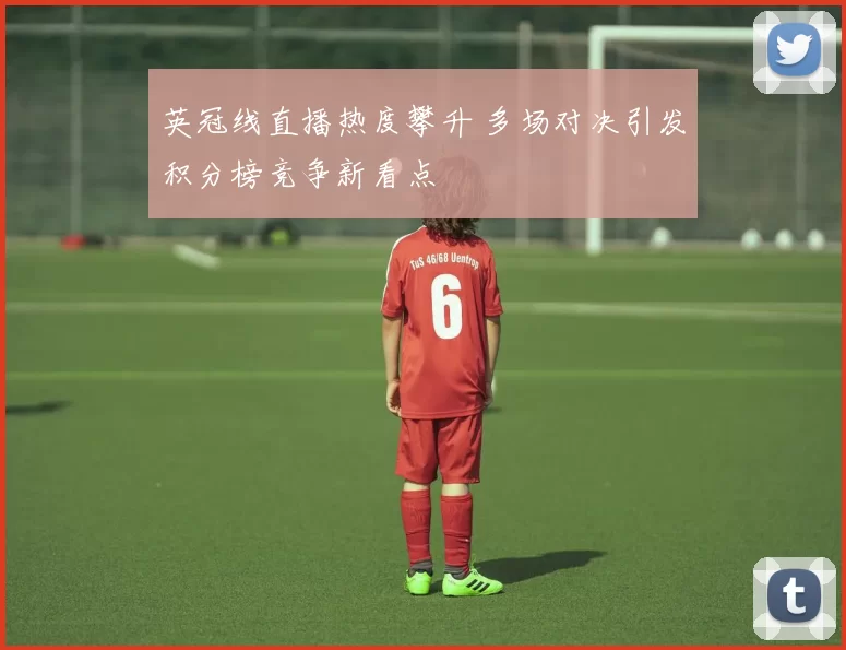 英冠线直播热度攀升 多场对决引发积分榜竞争新看点