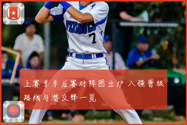 上赛季季后赛对阵图出炉 八强晋级路线与潜交锋一览