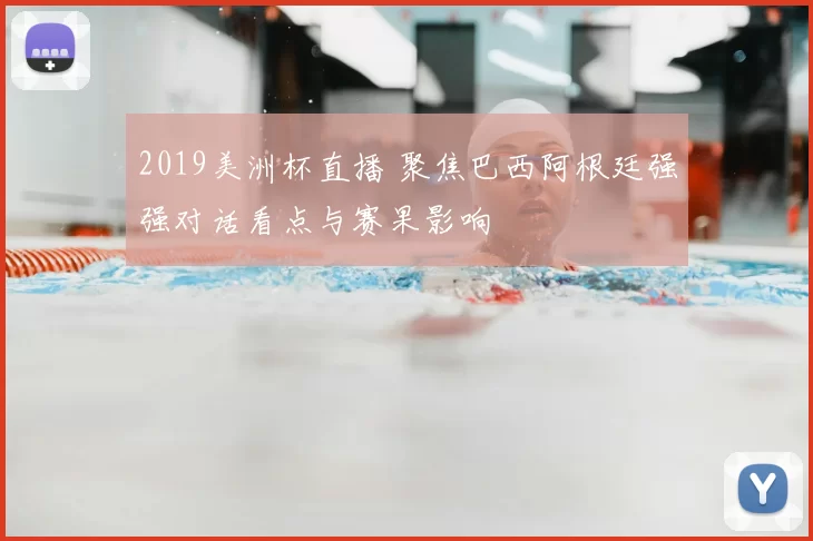 2019美洲杯直播 聚焦巴西阿根廷强强对话看点与赛果影响
