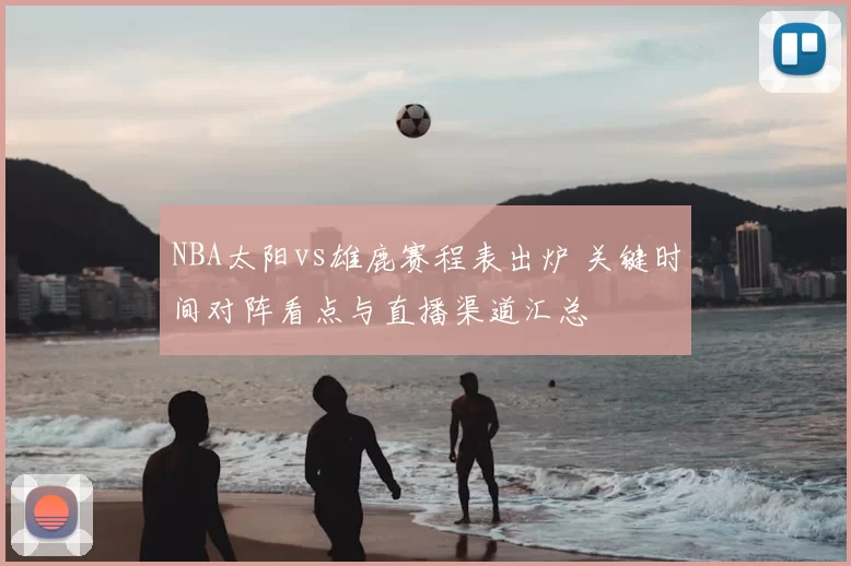 NBA太阳vs雄鹿赛程表出炉 关键时间对阵看点与直播渠道汇总