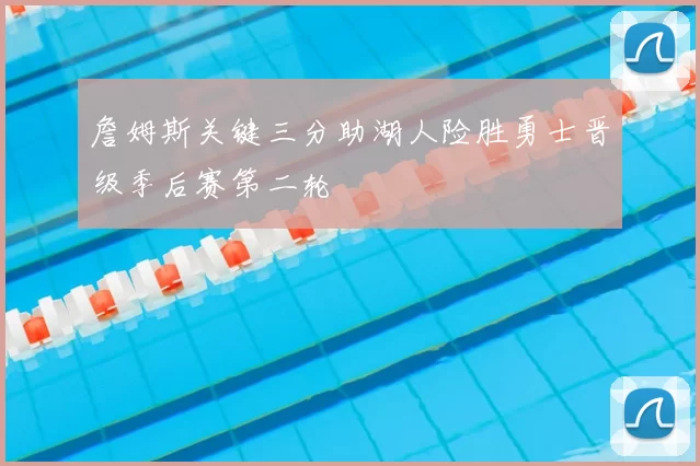 詹姆斯关键三分助湖人险胜勇士晋级季后赛第二轮