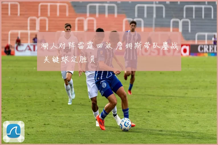 湖人对阵雷霆回放 詹姆斯带队鏖战 关键球定胜负