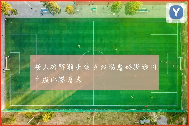 湖人对阵骑士焦点拉满詹姆斯迎旧主成比赛看点