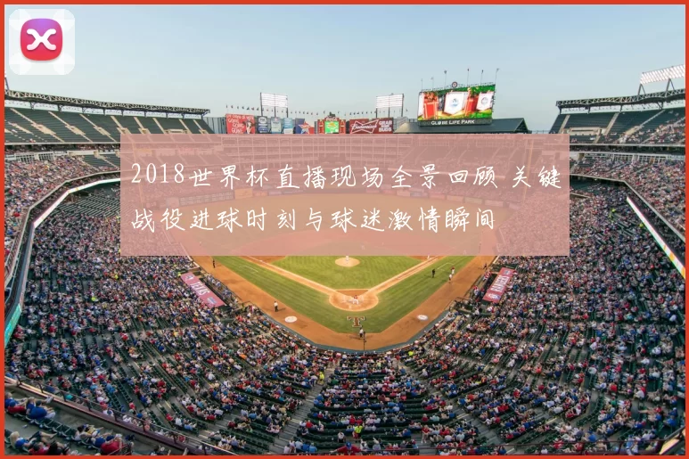 2018世界杯直播现场全景回顾 关键战役进球时刻与球迷激情瞬间
