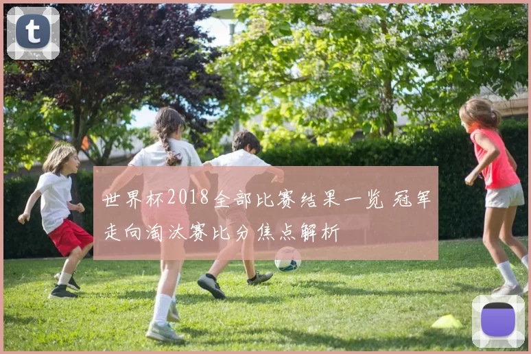 世界杯2018全部比赛结果一览 冠军走向淘汰赛比分焦点解析
