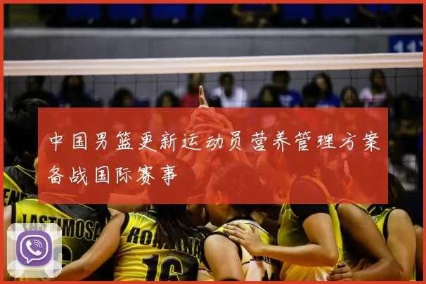中国男篮更新运动员营养管理方案备战国际赛事