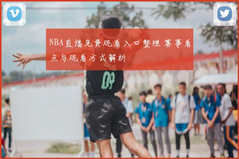 NBA直播免费观看入口整理 赛事看点与观看方式解析