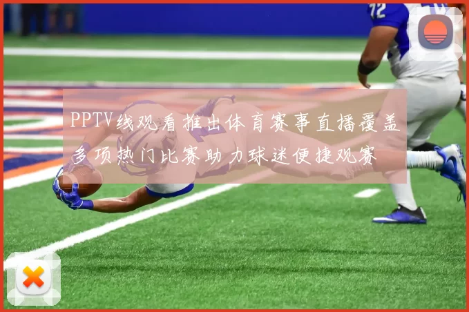 PPTV线观看推出体育赛事直播覆盖多项热门比赛助力球迷便捷观赛