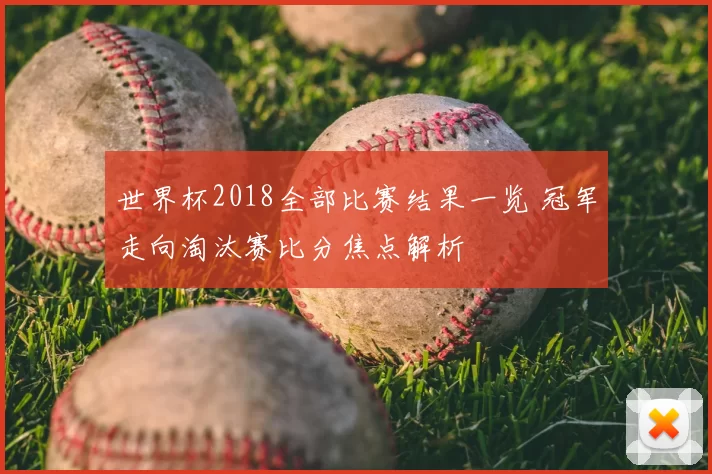 世界杯2018全部比赛结果一览 冠军走向淘汰赛比分焦点解析