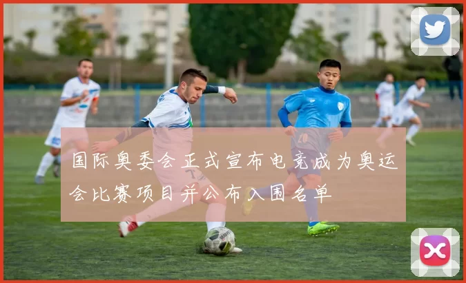 国际奥委会正式宣布电竞成为奥运会比赛项目并公布入围名单