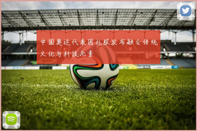 中国奥运代表团礼服发布融合传统文化与科技元素