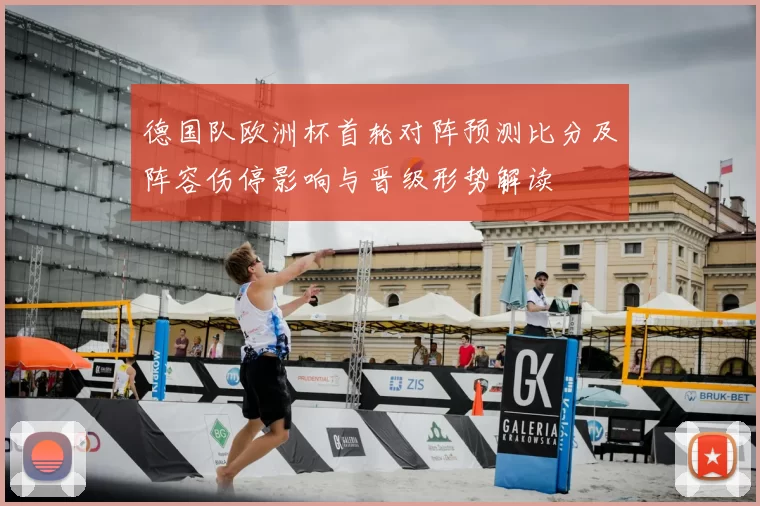 德国队欧洲杯首轮对阵预测比分及阵容伤停影响与晋级形势解读