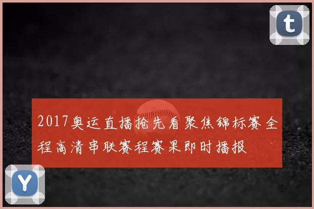 2017奥运直播抢先看聚焦锦标赛全程高清串联赛程赛果即时播报