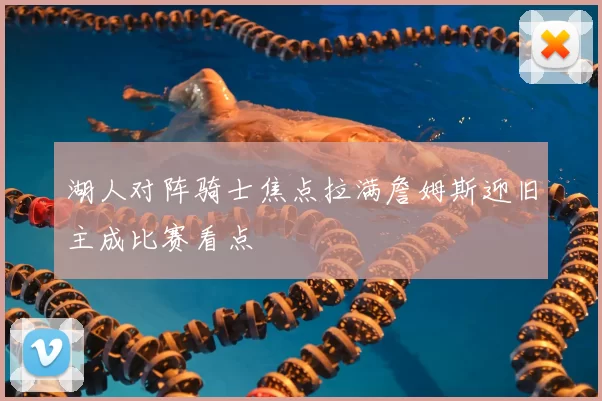 湖人对阵骑士焦点拉满詹姆斯迎旧主成比赛看点