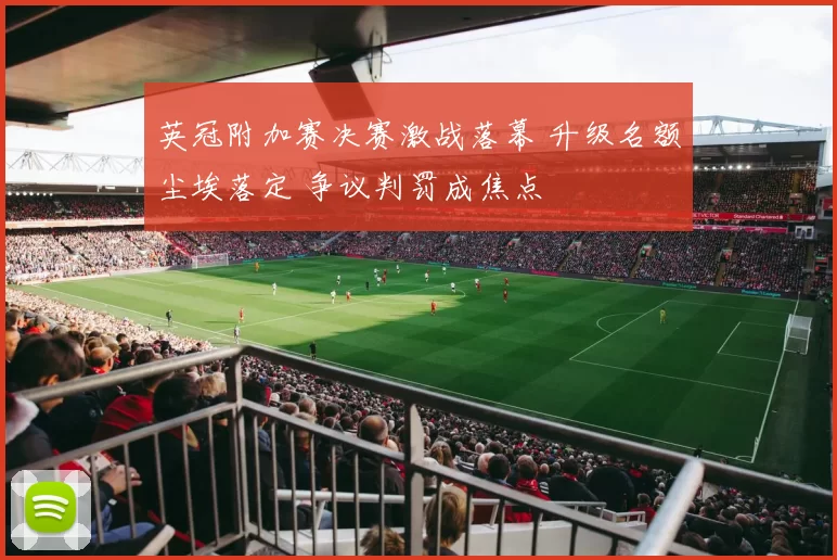 英冠附加赛决赛激战落幕 升级名额尘埃落定 争议判罚成焦点