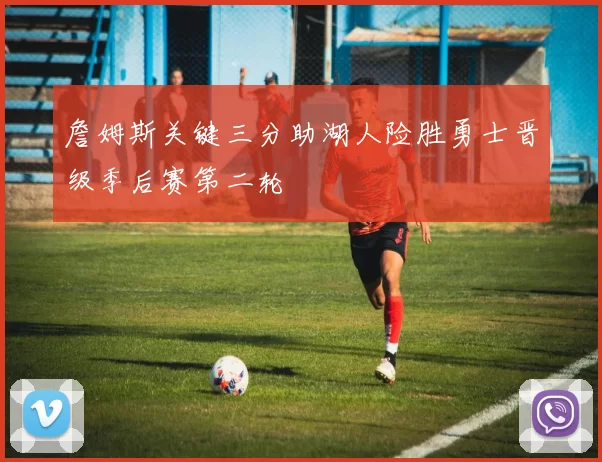 詹姆斯关键三分助湖人险胜勇士晋级季后赛第二轮