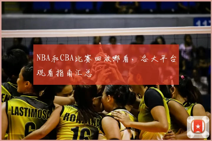NBA和CBA比赛回放哪看，各大平台观看指南汇总