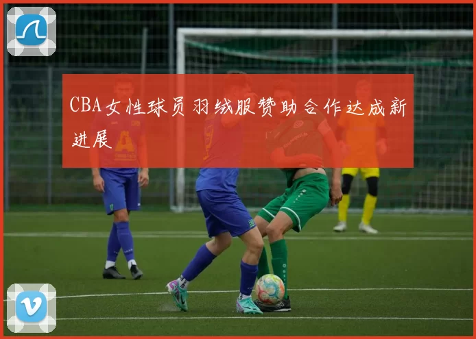 CBA女性球员羽绒服赞助合作达成新进展