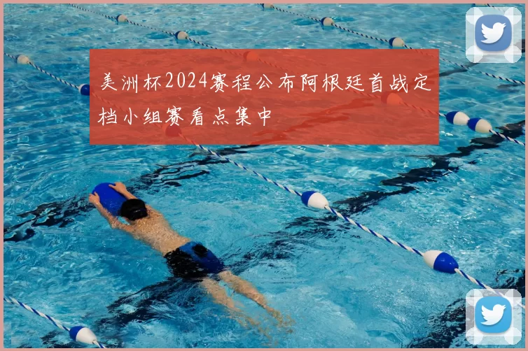 美洲杯2024赛程公布阿根廷首战定档小组赛看点集中