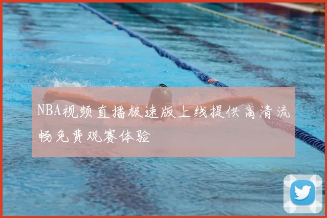 NBA视频直播极速版上线提供高清流畅免费观赛体验