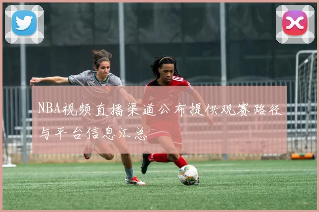 NBA视频直播渠道公布提供观赛路径与平台信息汇总