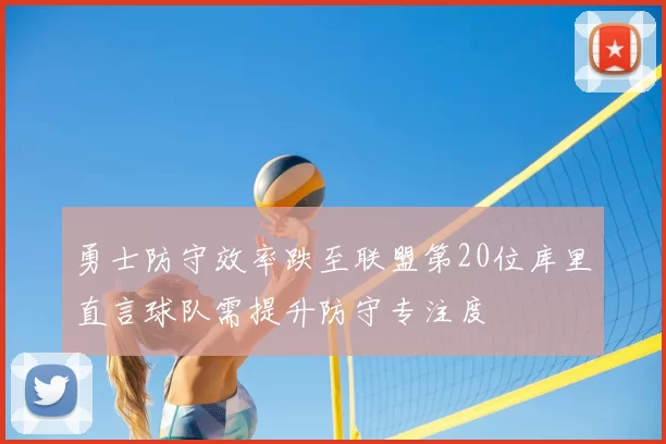 勇士防守效率跌至联盟第20位库里直言球队需提升防守专注度