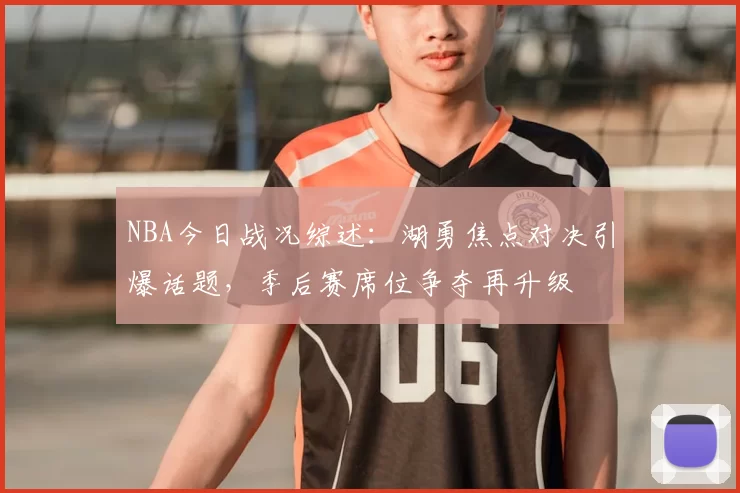 NBA今日战况综述：湖勇焦点对决引爆话题，季后赛席位争夺再升级