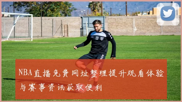 NBA直播免费网址整理提升观看体验与赛事资讯获取便利