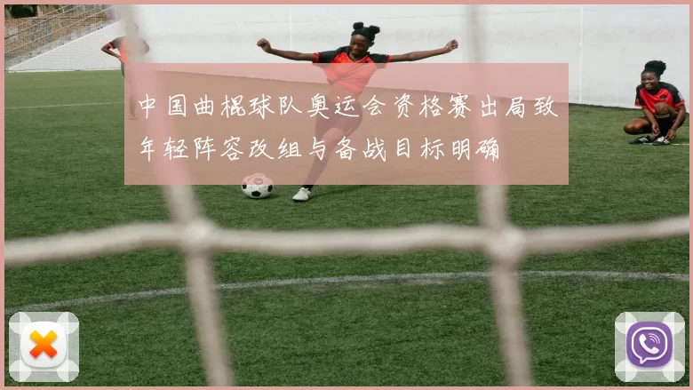 中国曲棍球队奥运会资格赛出局致年轻阵容改组与备战目标明确