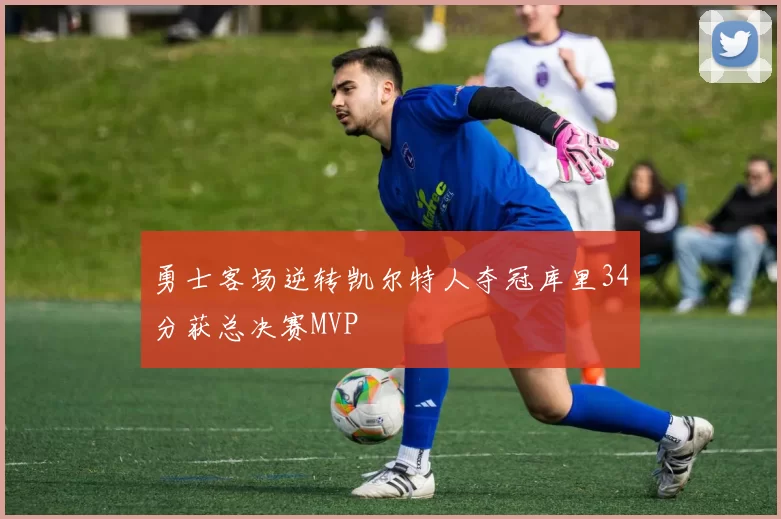 勇士客场逆转凯尔特人夺冠库里34分获总决赛MVP