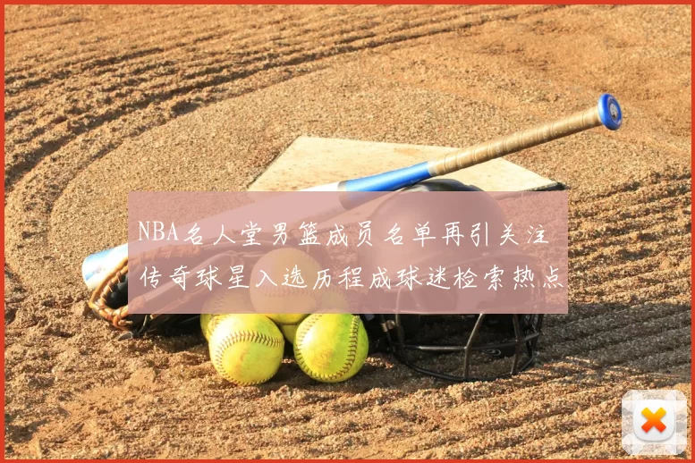 NBA名人堂男篮成员名单再引关注 传奇球星入选历程成球迷检索热点