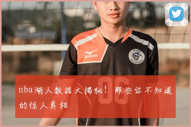 nba湖人数据大揭秘！那些你不知道的惊人真相