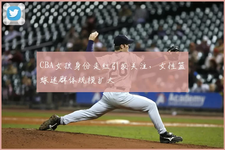 CBA女孩身份走红引发关注，女性篮球迷群体规模扩大