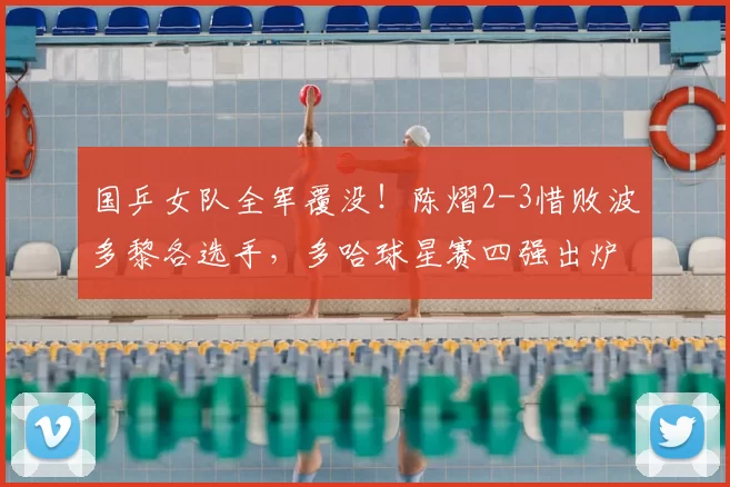 国乒女队全军覆没!陈熠2-3惜败波多黎各选手,多哈球星赛四强出炉