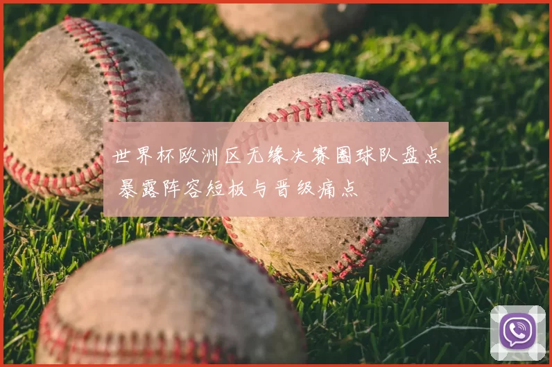 世界杯欧洲区无缘决赛圈球队盘点 暴露阵容短板与晋级痛点