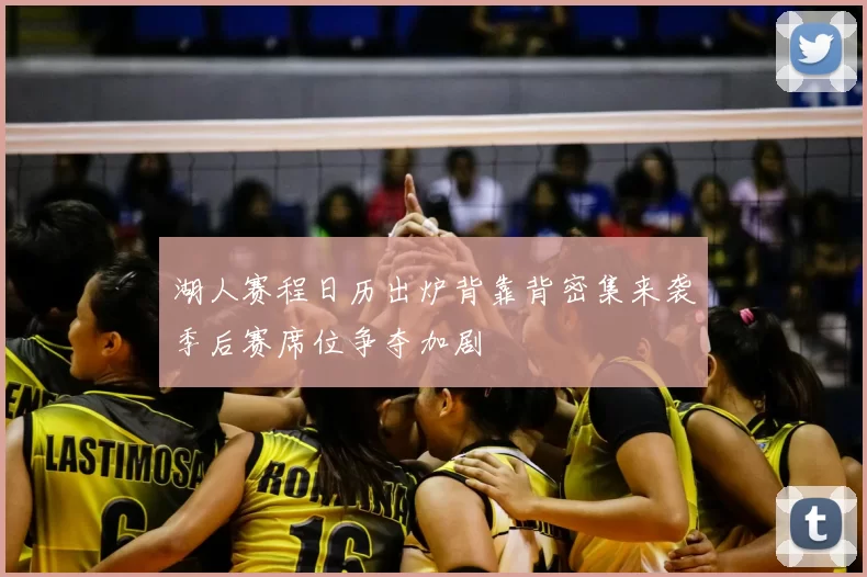 湖人赛程日历出炉背靠背密集来袭季后赛席位争夺加剧