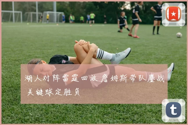 湖人对阵雷霆回放 詹姆斯带队鏖战 关键球定胜负