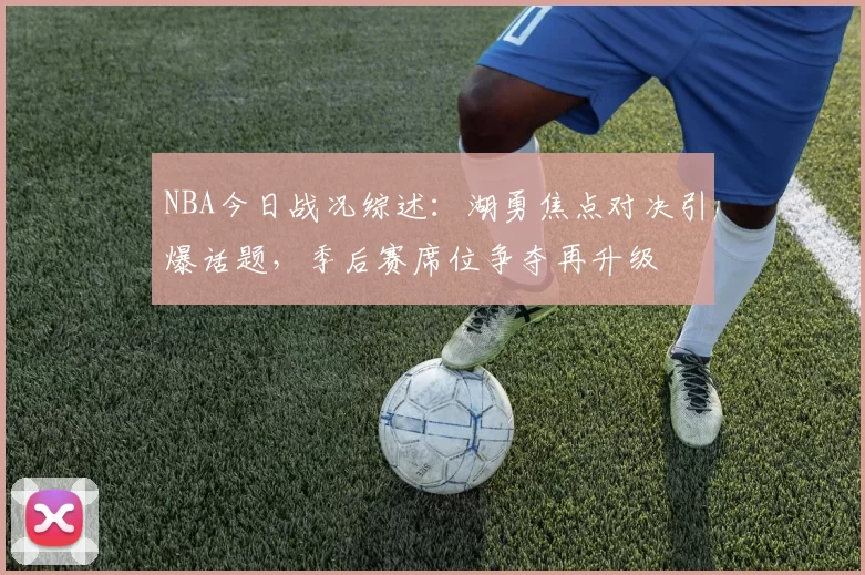 NBA今日战况综述：湖勇焦点对决引爆话题，季后赛席位争夺再升级