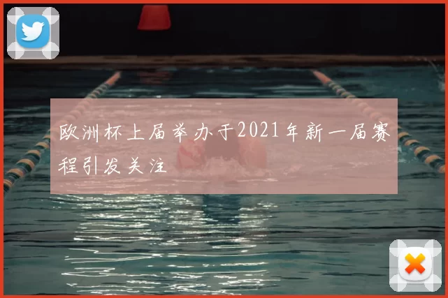 欧洲杯上届举办于2021年新一届赛程引发关注