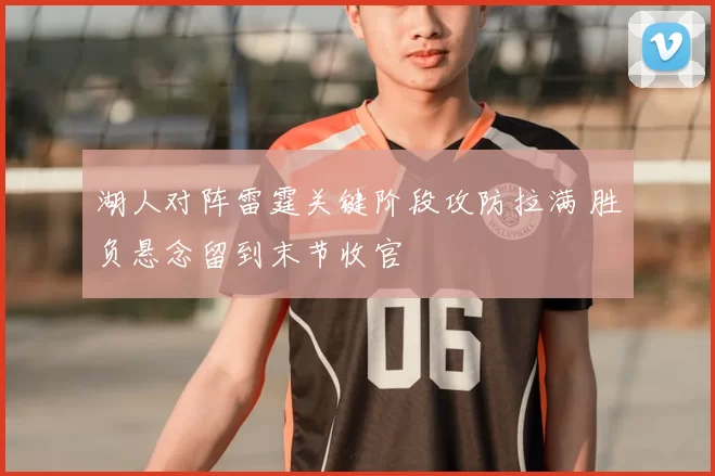 湖人对阵雷霆关键阶段攻防拉满 胜负悬念留到末节收官