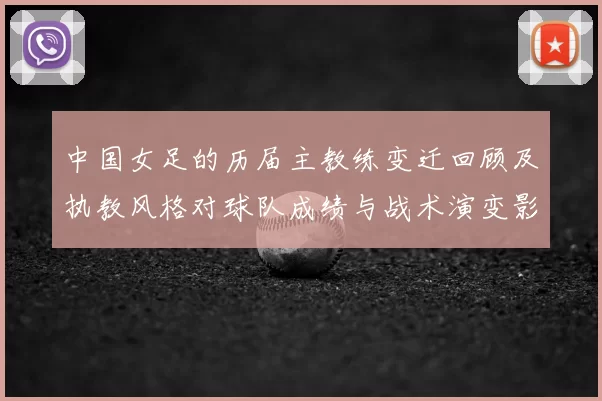 中国女足的历届主教练变迁回顾及执教风格对球队成绩与战术演变影响