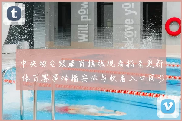 中央综合频道直播线观看指南更新 体育赛事转播安排与收看入口同步公布