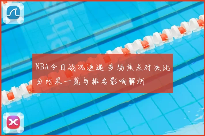 NBA今日战况速递 多场焦点对决比分结果一览与排名影响解析