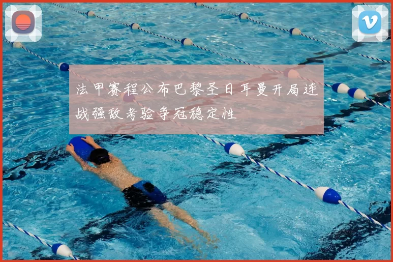 法甲赛程公布巴黎圣日耳曼开局连战强敌考验争冠稳定性