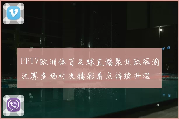 PPTV欧洲体育足球直播聚焦欧冠淘汰赛多场对决精彩看点持续升温
